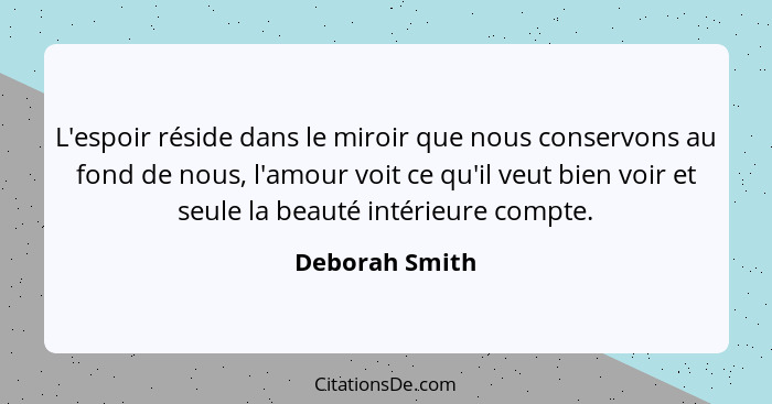 L'espoir réside dans le miroir que nous conservons au fond de nous, l'amour voit ce qu'il veut bien voir et seule la beauté intérieure... - Deborah Smith