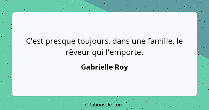 C'est presque toujours, dans une famille, le rêveur qui l'emporte.... - Gabrielle Roy