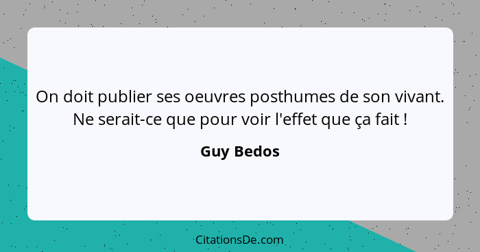 On doit publier ses oeuvres posthumes de son vivant. Ne serait-ce que pour voir l'effet que ça fait !... - Guy Bedos