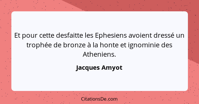 Et pour cette desfaitte les Ephesiens avoient dressé un trophée de bronze à la honte et ignominie des Atheniens.... - Jacques Amyot