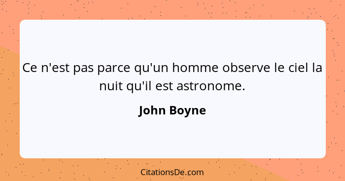 Ce n'est pas parce qu'un homme observe le ciel la nuit qu'il est astronome.... - John Boyne