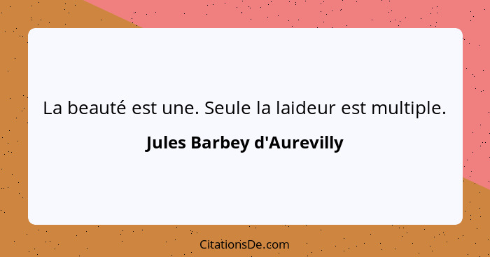 La beauté est une. Seule la laideur est multiple.... - Jules Barbey d'Aurevilly