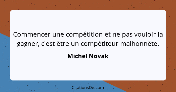Commencer une compétition et ne pas vouloir la gagner, c'est être un compétiteur malhonnête.... - Michel Novak