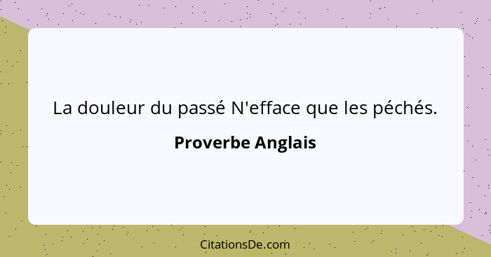 La douleur du passé N'efface que les péchés.... - Proverbe Anglais