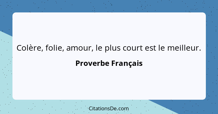 Colère, folie, amour, le plus court est le meilleur.... - Proverbe Français