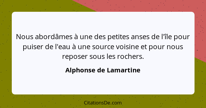 Nous abordâmes à une des petites anses de l'île pour puiser de l'eau à une source voisine et pour nous reposer sous les rocher... - Alphonse de Lamartine