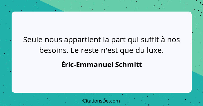 Seule nous appartient la part qui suffit à nos besoins. Le reste n'est que du luxe.... - Éric-Emmanuel Schmitt