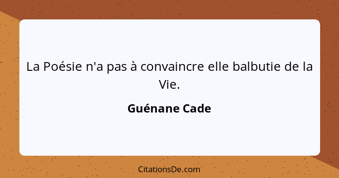 La Poésie n'a pas à convaincre elle balbutie de la Vie.... - Guénane Cade