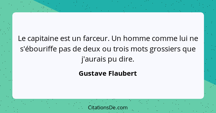 Le capitaine est un farceur. Un homme comme lui ne s'ébouriffe pas de deux ou trois mots grossiers que j'aurais pu dire.... - Gustave Flaubert