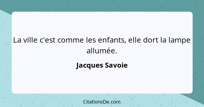 La ville c'est comme les enfants, elle dort la lampe allumée.... - Jacques Savoie