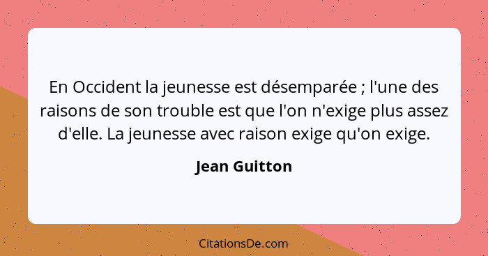 En Occident la jeunesse est désemparée ; l'une des raisons de son trouble est que l'on n'exige plus assez d'elle. La jeunesse avec... - Jean Guitton