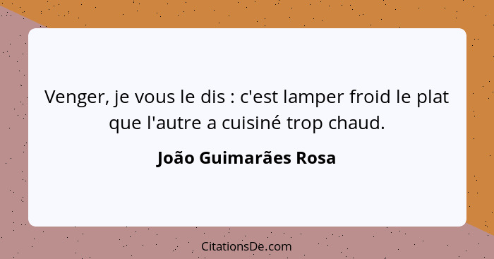 Venger, je vous le dis : c'est lamper froid le plat que l'autre a cuisiné trop chaud.... - João Guimarães Rosa