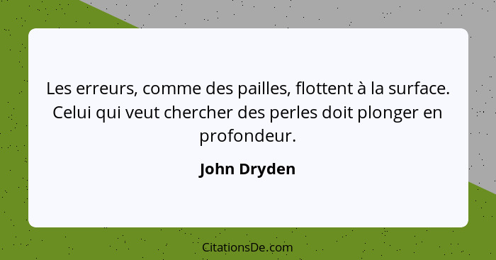 Les erreurs, comme des pailles, flottent à la surface. Celui qui veut chercher des perles doit plonger en profondeur.... - John Dryden