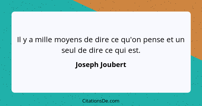 Il y a mille moyens de dire ce qu'on pense et un seul de dire ce qui est.... - Joseph Joubert