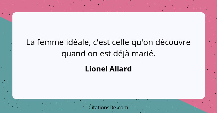 La femme idéale, c'est celle qu'on découvre quand on est déjà marié.... - Lionel Allard