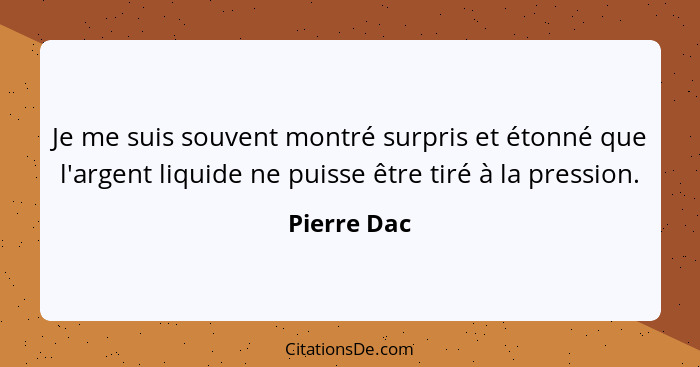 Je me suis souvent montré surpris et étonné que l'argent liquide ne puisse être tiré à la pression.... - Pierre Dac