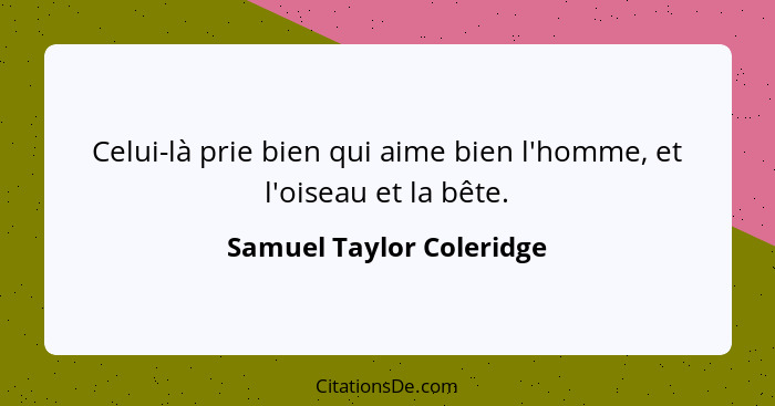 Celui-là prie bien qui aime bien l'homme, et l'oiseau et la bête.... - Samuel Taylor Coleridge