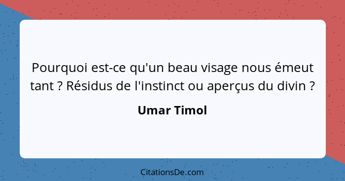 Pourquoi est-ce qu'un beau visage nous émeut tant ? Résidus de l'instinct ou aperçus du divin ?... - Umar Timol