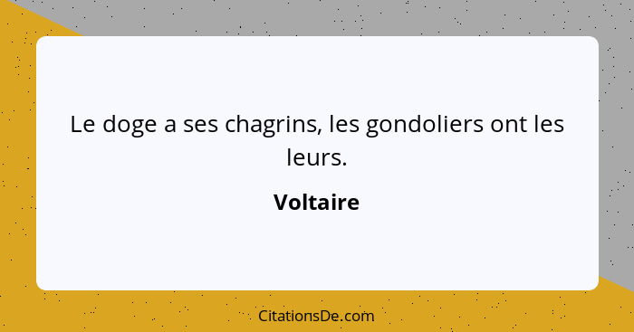 Le doge a ses chagrins, les gondoliers ont les leurs.... - Voltaire