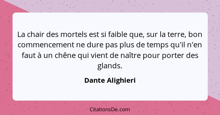 La chair des mortels est si faible que, sur la terre, bon commencement ne dure pas plus de temps qu'il n'en faut à un chêne qui vien... - Dante Alighieri