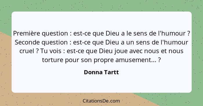 Première question : est-ce que Dieu a le sens de l'humour ? Seconde question : est-ce que Dieu a un sens de l'humour crue... - Donna Tartt