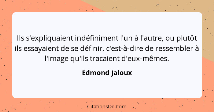 Ils s'expliquaient indéfiniment l'un à l'autre, ou plutôt ils essayaient de se définir, c'est-à-dire de ressembler à l'image qu'ils tr... - Edmond Jaloux