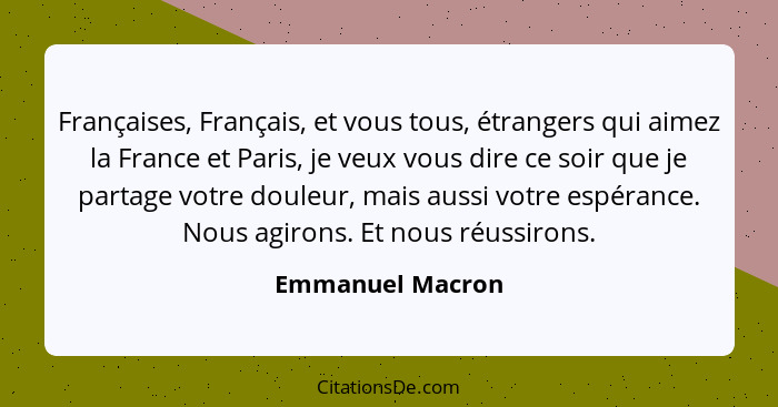 Françaises, Français, et vous tous, étrangers qui aimez la France et Paris, je veux vous dire ce soir que je partage votre douleur,... - Emmanuel Macron