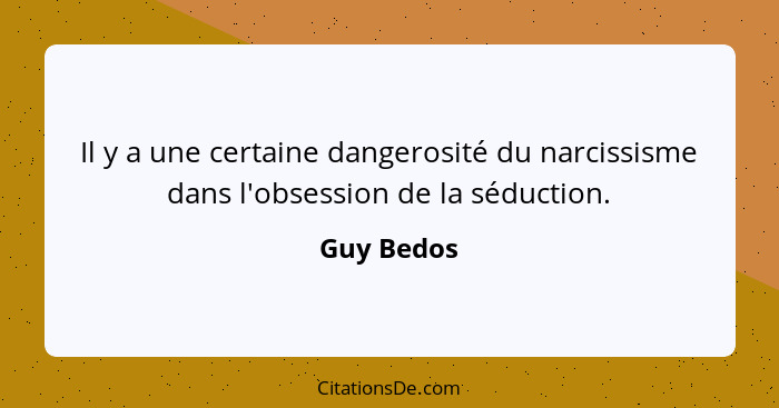 Il y a une certaine dangerosité du narcissisme dans l'obsession de la séduction.... - Guy Bedos