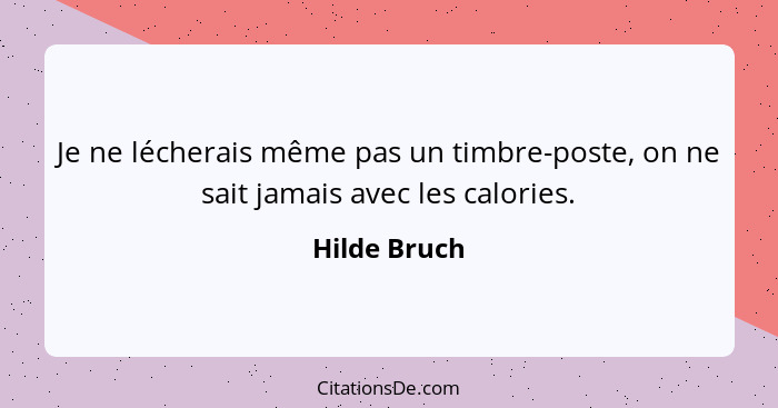 Je ne lécherais même pas un timbre-poste, on ne sait jamais avec les calories.... - Hilde Bruch