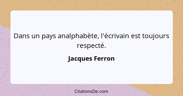 Dans un pays analphabète, l'écrivain est toujours respecté.... - Jacques Ferron