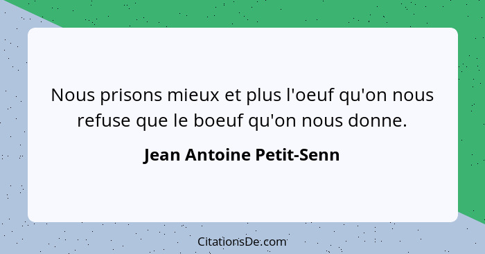 Nous prisons mieux et plus l'oeuf qu'on nous refuse que le boeuf qu'on nous donne.... - Jean Antoine Petit-Senn