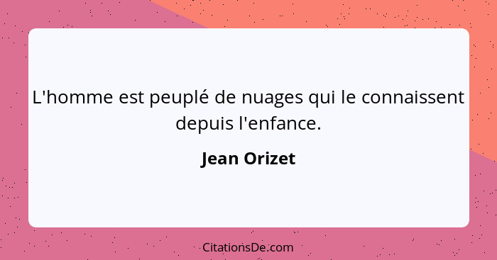 L'homme est peuplé de nuages qui le connaissent depuis l'enfance.... - Jean Orizet