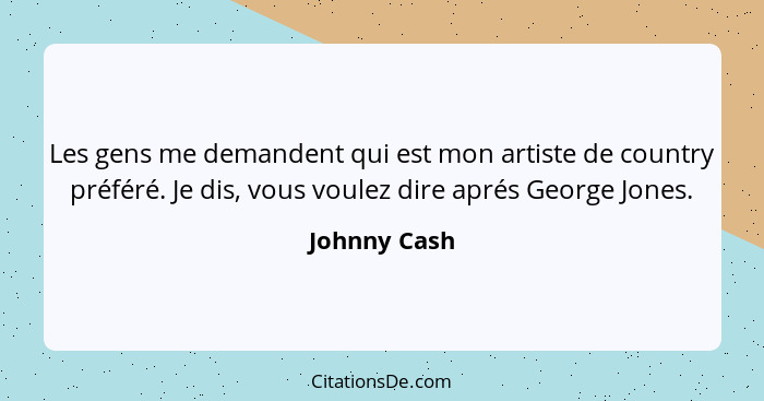 Les gens me demandent qui est mon artiste de country préféré. Je dis, vous voulez dire aprés George Jones.... - Johnny Cash