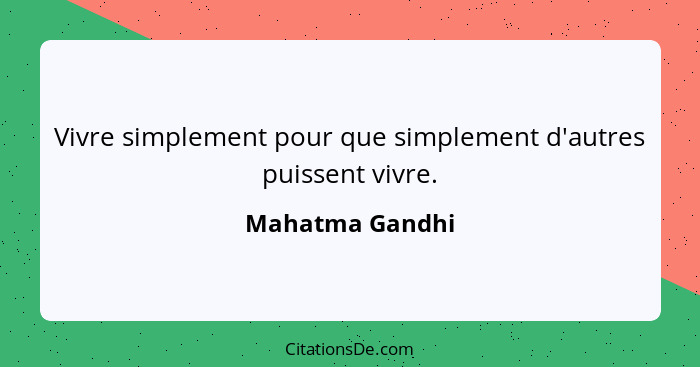 Vivre simplement pour que simplement d'autres puissent vivre.... - Mahatma Gandhi