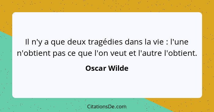 Il n'y a que deux tragédies dans la vie : l'une n'obtient pas ce que l'on veut et l'autre l'obtient.... - Oscar Wilde