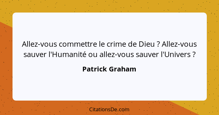 Allez-vous commettre le crime de Dieu ? Allez-vous sauver l'Humanité ou allez-vous sauver l'Univers ?... - Patrick Graham