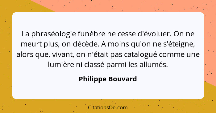 La phraséologie funèbre ne cesse d'évoluer. On ne meurt plus, on décède. A moins qu'on ne s'éteigne, alors que, vivant, on n'était... - Philippe Bouvard