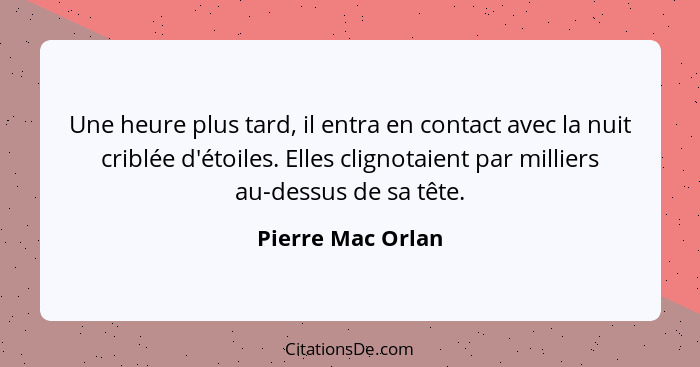 Une heure plus tard, il entra en contact avec la nuit criblée d'étoiles. Elles clignotaient par milliers au-dessus de sa tête.... - Pierre Mac Orlan