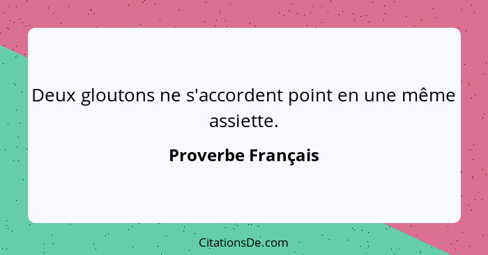 Deux gloutons ne s'accordent point en une même assiette.... - Proverbe Français