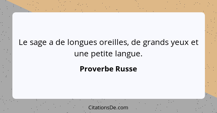 Le sage a de longues oreilles, de grands yeux et une petite langue.... - Proverbe Russe