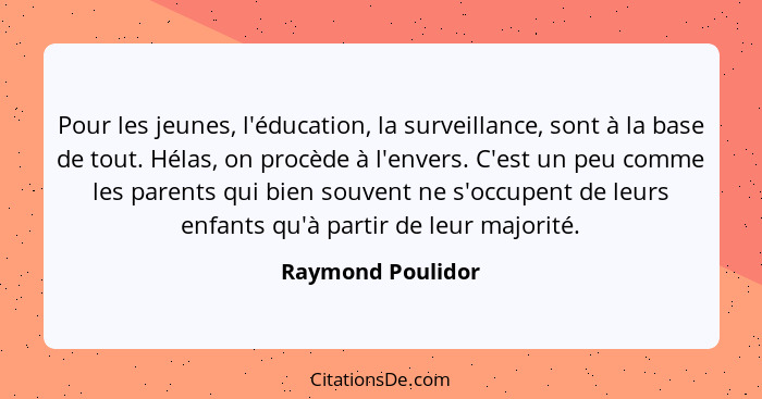 Pour les jeunes, l'éducation, la surveillance, sont à la base de tout. Hélas, on procède à l'envers. C'est un peu comme les parents... - Raymond Poulidor