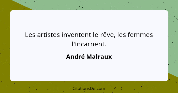 Les artistes inventent le rêve, les femmes l'incarnent.... - André Malraux