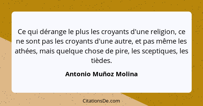 Ce qui dérange le plus les croyants d'une religion, ce ne sont pas les croyants d'une autre, et pas même les athées, mais quelq... - Antonio Muñoz Molina