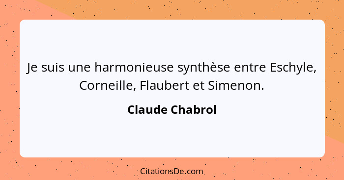 Je suis une harmonieuse synthèse entre Eschyle, Corneille, Flaubert et Simenon.... - Claude Chabrol