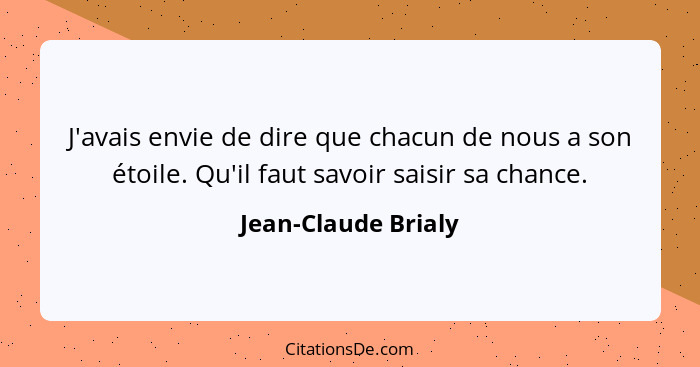 J'avais envie de dire que chacun de nous a son étoile. Qu'il faut savoir saisir sa chance.... - Jean-Claude Brialy