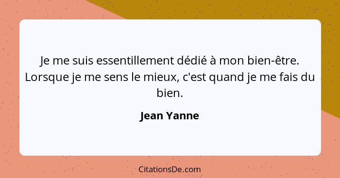 Je me suis essentillement dédié à mon bien-être. Lorsque je me sens le mieux, c'est quand je me fais du bien.... - Jean Yanne