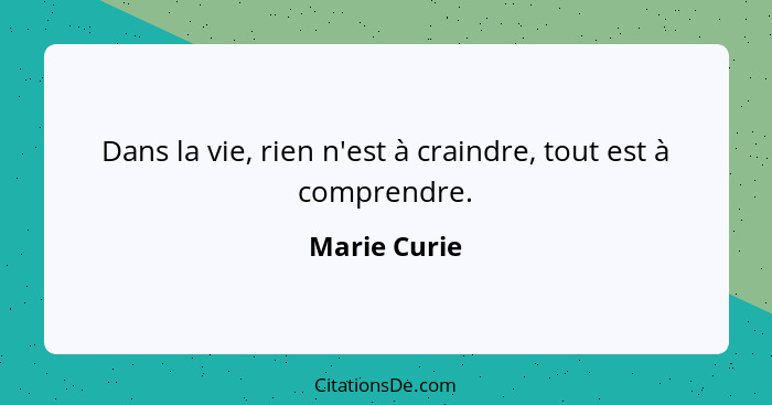 Dans la vie, rien n'est à craindre, tout est à comprendre.... - Marie Curie