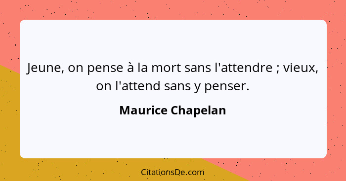 Jeune, on pense à la mort sans l'attendre ; vieux, on l'attend sans y penser.... - Maurice Chapelan