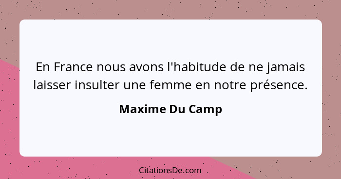 En France nous avons l'habitude de ne jamais laisser insulter une femme en notre présence.... - Maxime Du Camp