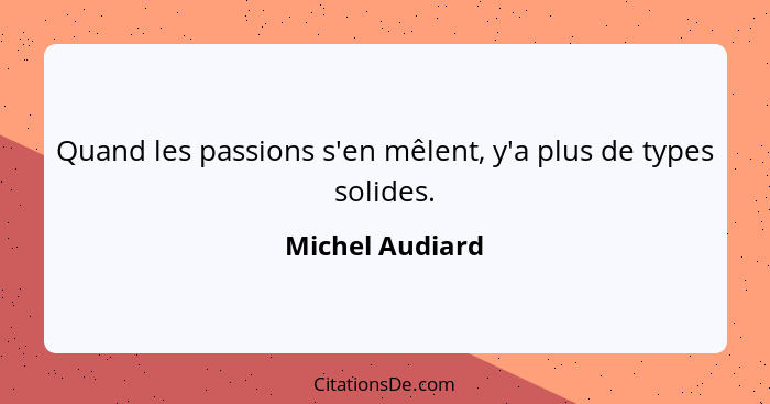 Quand les passions s'en mêlent, y'a plus de types solides.... - Michel Audiard